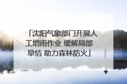 沈阳气象部门开展人工增雨作业 缓解局部旱情 助力森林防火