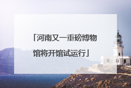 河南又一重磅博物馆将开馆试运行