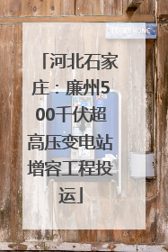 河北石家庄：廉州500千伏超高压变电站增容工程投运
