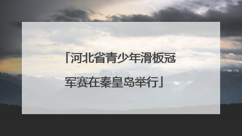 河北省青少年滑板冠军赛在秦皇岛举行