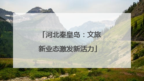河北秦皇岛：文旅新业态激发新活力