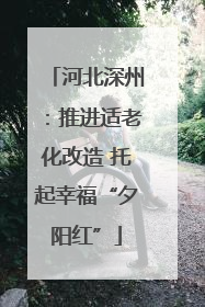河北深州：推进适老化改造 托起幸福“夕阳红”