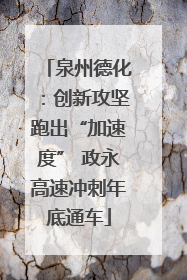 泉州德化：创新攻坚跑出“加速度” 政永高速冲刺年底通车