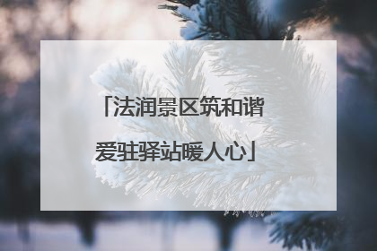 法润景区筑和谐 爱驻驿站暖人心