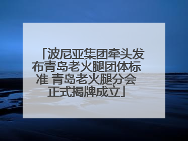 波尼亚集团牵头发布青岛老火腿团体标准 青岛老火腿分会正式揭牌成立