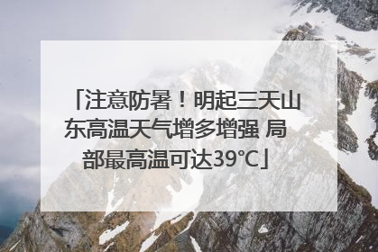 注意防暑！明起三天山东高温天气增多增强 局部最高温可达39℃