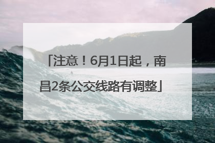 注意！6月1日起，南昌2条公交线路有调整