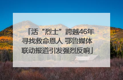 活“烈士”跨越46年寻找救命恩人 鄂鲁媒体联动报道引发强烈反响