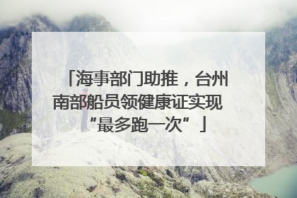 海事部门助推，台州南部船员领健康证实现“最多跑一次”