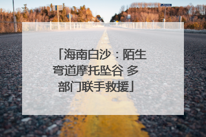 海南白沙：陌生弯道摩托坠谷 多部门联手救援