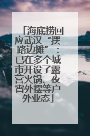 海底捞回应武汉“摆路边摊”：已在多个城市开设了露营火锅、夜宵外摆等户外业态