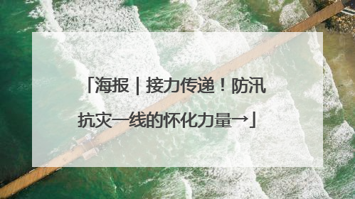海报｜接力传递！防汛抗灾一线的怀化力量→