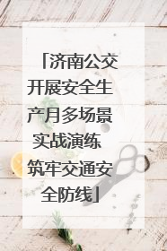 济南公交开展安全生产月多场景实战演练 筑牢交通安全防线