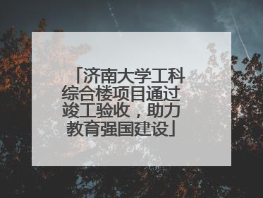 济南大学工科综合楼项目通过竣工验收，助力教育强国建设