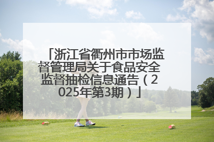 浙江省衢州市市场监督管理局关于食品安全监督抽检信息通告（2025年第3期）