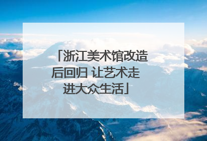 浙江美术馆改造后回归 让艺术走进大众生活