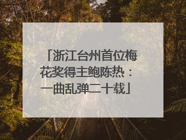 浙江台州首位梅花奖得主鲍陈热：一曲乱弹二十载