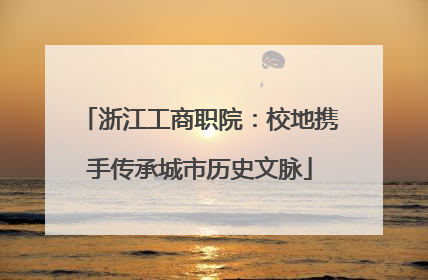 浙江工商职院：校地携手传承城市历史文脉