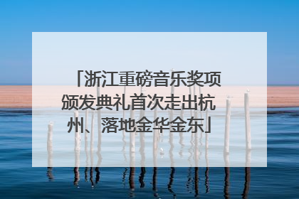 浙江重磅音乐奖项颁发典礼首次走出杭州、落地金华金东