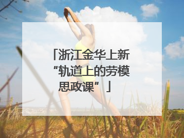 浙江金华上新“轨道上的劳模思政课”