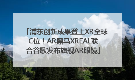 浦东创新成果登上XR全球C位！AR黑马XREAL联合谷歌发布旗舰AR眼镜
