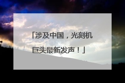 涉及中国，光刻机巨头最新发声！