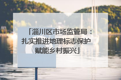 淄川区市场监管局：扎实推进地理标志保护 赋能乡村振兴