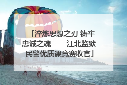 淬炼思想之刃 铸牢忠诚之魂——江北监狱民警优质课竞赛收官