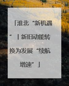 淮北“新机遇”丨新旧动能转换为发展“续航增速”