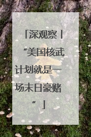 深观察丨“美国核武计划就是一场末日豪赌”