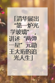 清华展出“第一炉光学玻璃”，讲述“两弹一星”元勋王大珩的追光人生