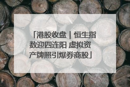 港股收盘｜恒生指数迎四连阳 虚拟资产牌照引爆券商股