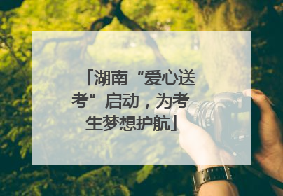 湖南“爱心送考”启动，为考生梦想护航