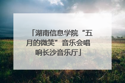 湖南信息学院“五月的微笑”音乐会唱响长沙音乐厅