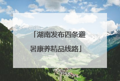 湖南发布四条避暑康养精品线路