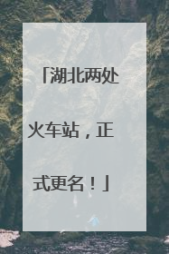 湖北两处火车站，正式更名！
