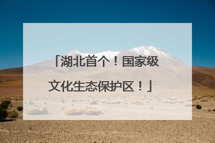 湖北首个！国家级文化生态保护区！