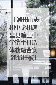 湖州市志和中学和遂昌县第三中学携手打造体教融合实践新样板