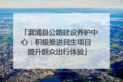 溆浦县公路建设养护中心：积极推进民生项目 提升群众出行体验