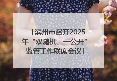 滨州市召开2025年“双随机、一公开” 监管工作联席会议