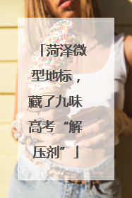 菏泽微型地标，藏了九味高考“解压剂”