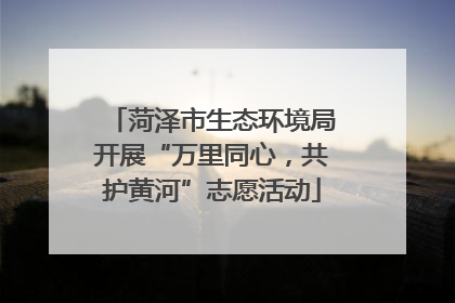 菏泽市生态环境局开展“万里同心，共护黄河”志愿活动