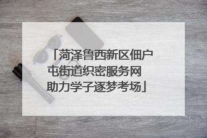 菏泽鲁西新区佃户屯街道织密服务网 助力学子逐梦考场
