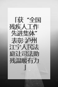 获“全国残疾人工作先进集体”表彰 泸州江宁人民法庭让司法助残温暖有力