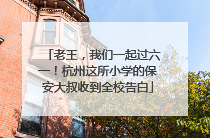 老王，我们一起过六一！杭州这所小学的保安大叔收到全校告白