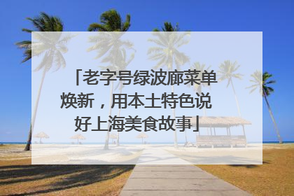 老字号绿波廊菜单焕新，用本土特色说好上海美食故事