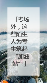 考场外，这些陌生人为考生筑起“加油站”