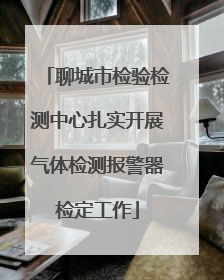 聊城市检验检测中心扎实开展气体检测报警器检定工作