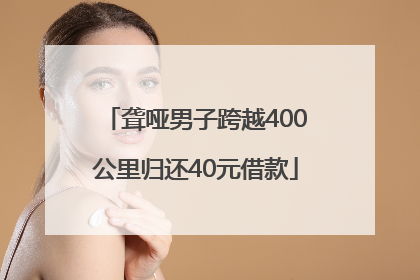 聋哑男子跨越400公里归还40元借款