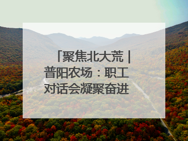 聚焦北大荒｜普阳农场：职工对话会凝聚奋进“强磁场”